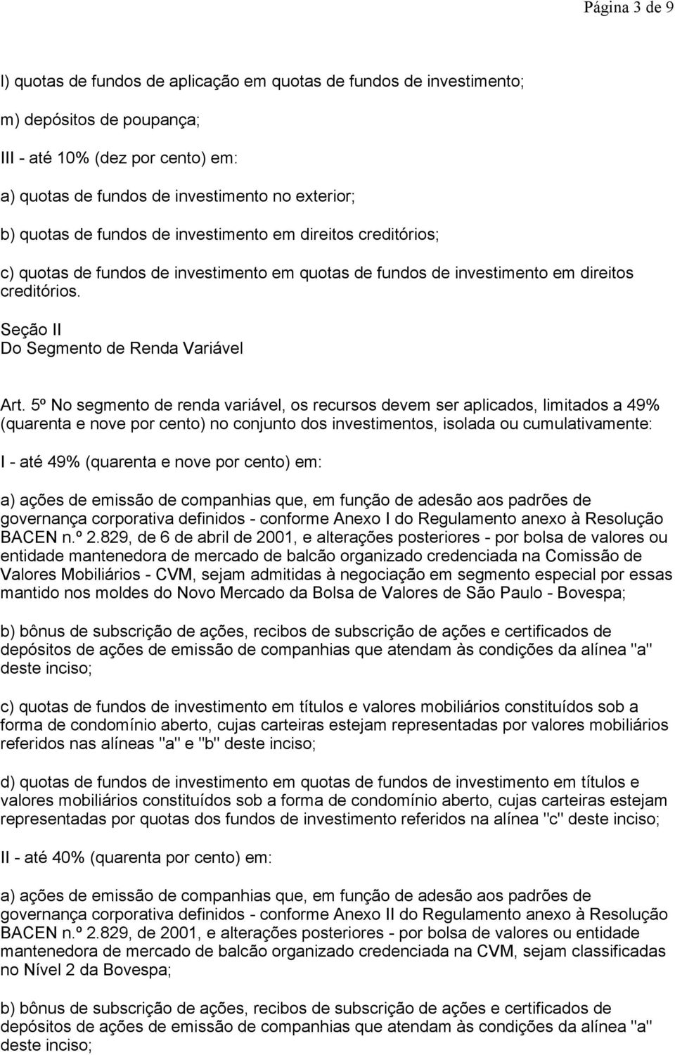 5º No segmento de renda variável, os recursos devem ser aplicados, limitados a 49% (quarenta e nove por cento) no conjunto dos investimentos, isolada ou cumulativamente: I - até 49% (quarenta e nove