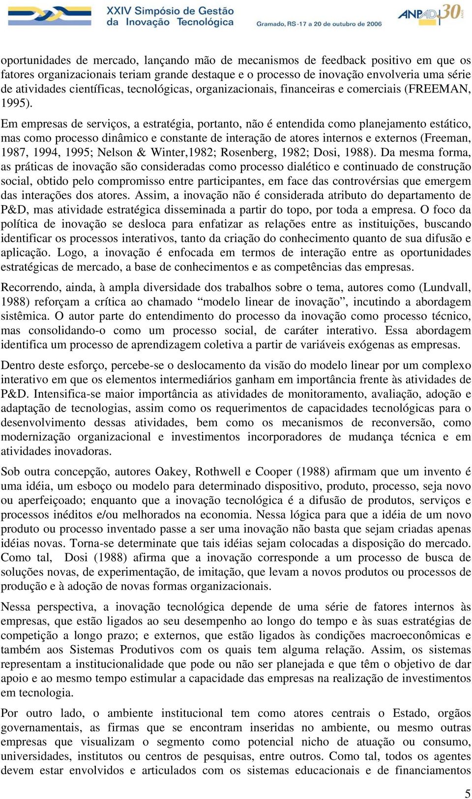 Em empresas de serviços, a estratégia, portanto, não é entendida como planejamento estático, mas como processo dinâmico e constante de interação de atores internos e externos (Freeman, 1987, 1994,