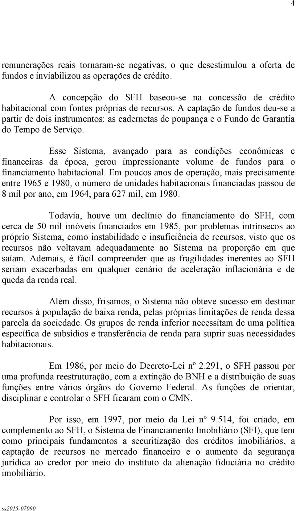 A captação de fundos deu-se a partir de dois instrumentos: as cadernetas de poupança e o Fundo de Garantia do Tempo de Serviço.