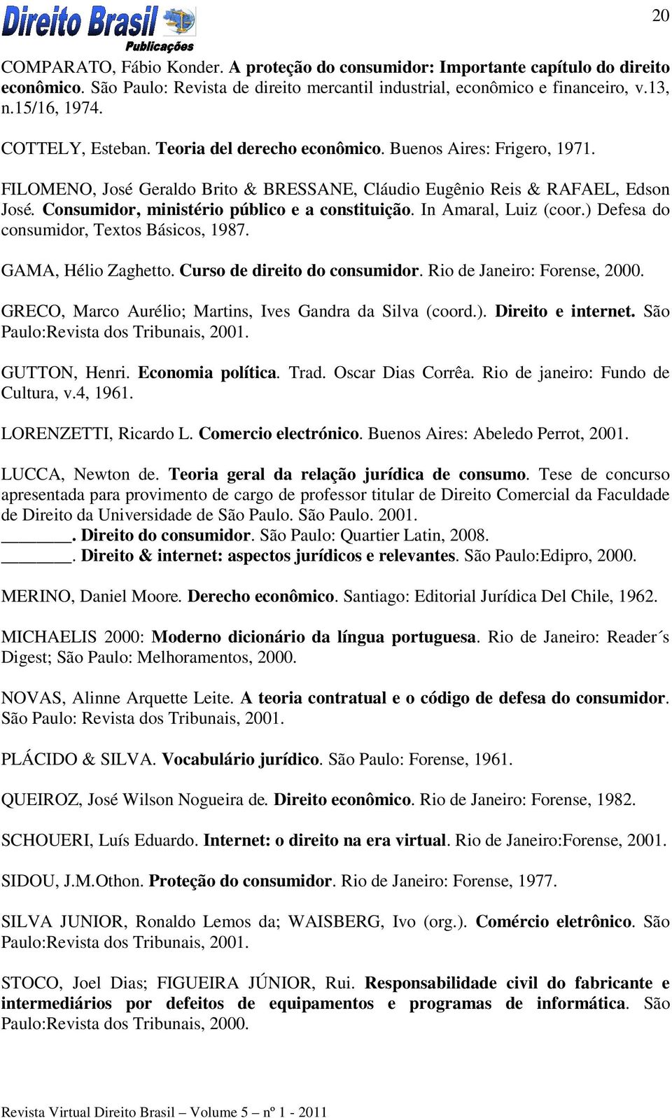 Consumidor, ministério público e a constituição. In Amaral, Luiz (coor.) Defesa do consumidor, Textos Básicos, 1987. GAMA, Hélio Zaghetto. Curso de direito do consumidor.