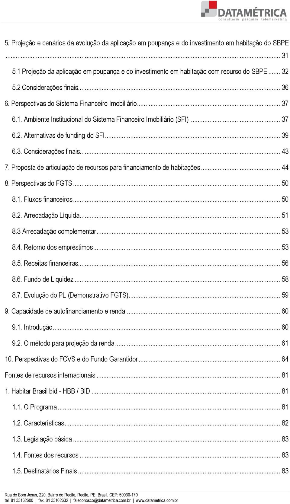 .. 39 6.3. Considerações finais... 43 7. Proposta de articulação de recursos para financiamento de habitações... 44 8. Perspectivas do FGTS... 50 8.1. Fluxos financeiros... 50 8.2.