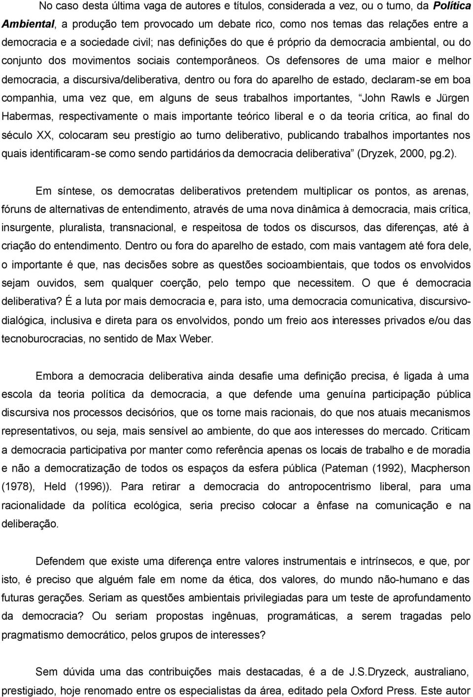 Os defensores de uma maior e melhor democracia, a discursiva/deliberativa, dentro ou fora do aparelho de estado, declaram-se em boa companhia, uma vez que, em alguns de seus trabalhos importantes,