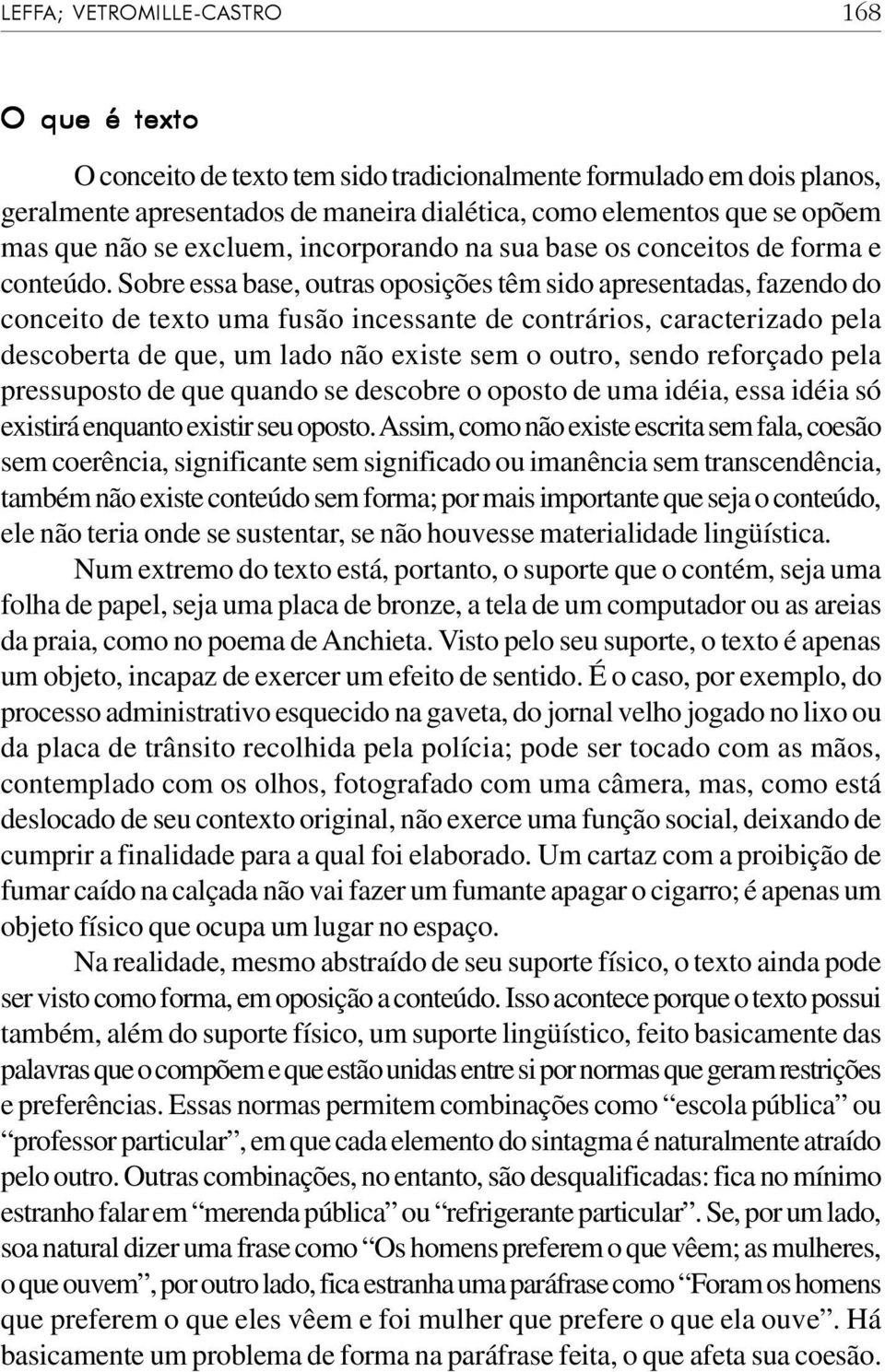 Sobre essa base, outras oposições têm sido apresentadas, fazendo do conceito de texto uma fusão incessante de contrários, caracterizado pela descoberta de que, um lado não existe sem o outro, sendo