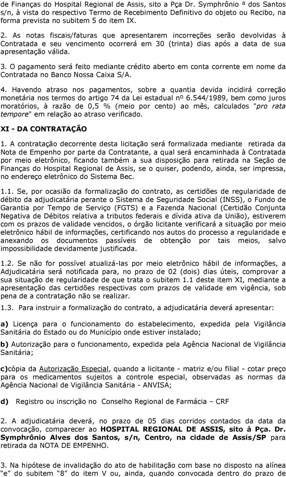 As notas fiscais/faturas que apresentarem incorreções serão devolvidas à Contratada e seu vencimento ocorrerá em 30