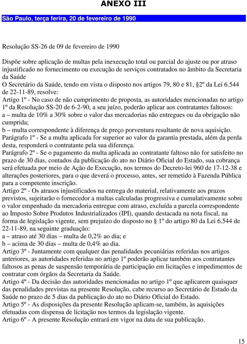 544 de 22-11-89, resolve: Artigo 1º - No caso de não cumprimento de proposta, as autoridades mencionadas no artigo 1º da Resolução SS-20 de 6-2-90, a seu juízo, poderão aplicar aos contratantes