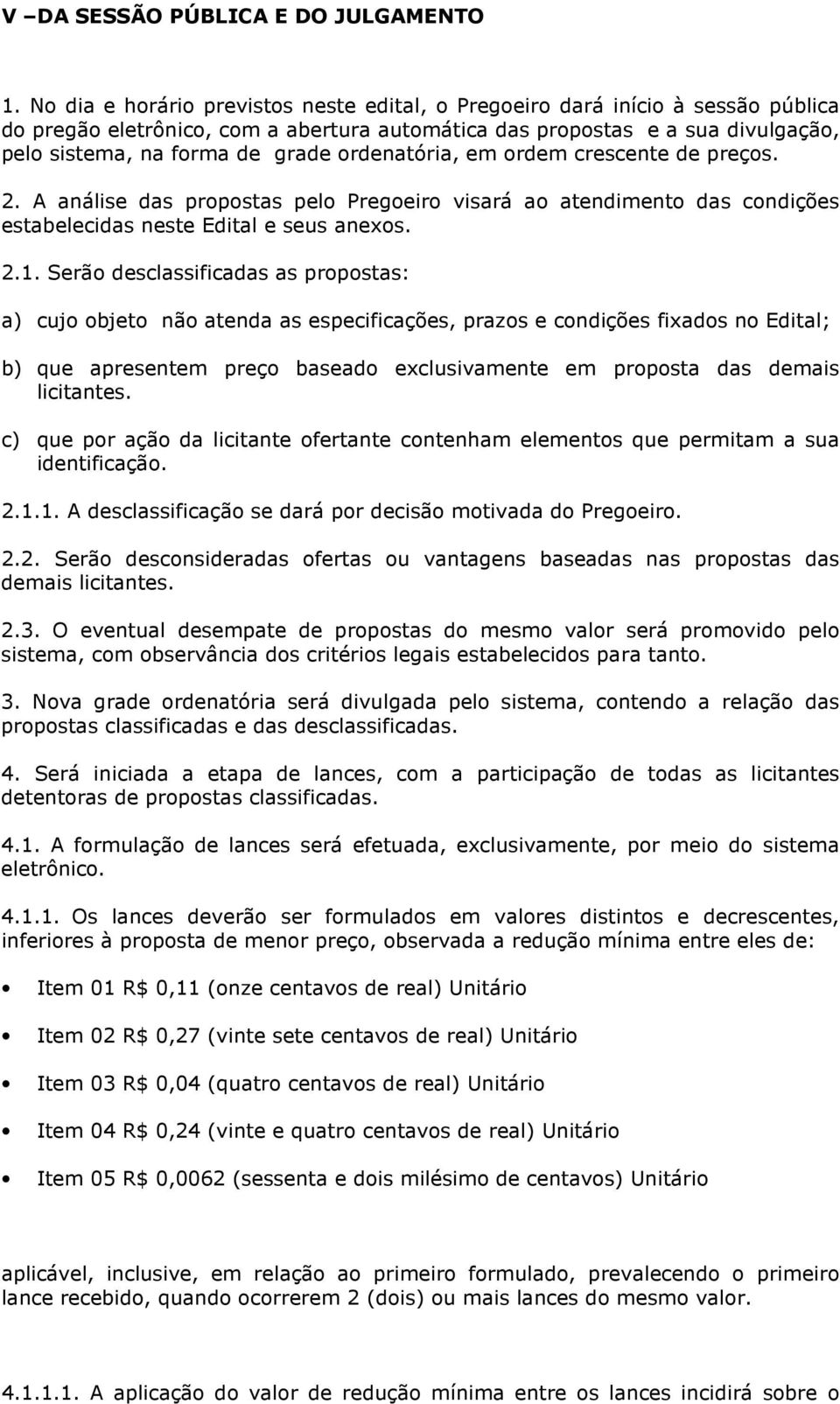 ordenatória, em ordem crescente de preços. 2. A análise das propostas pelo Pregoeiro visará ao atendimento das condições estabelecidas neste Edital e seus anexos. 2.1.