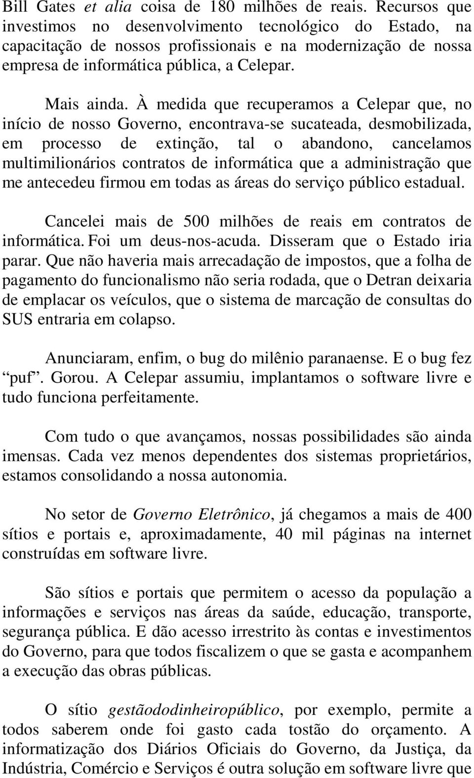 À medida que recuperamos a Celepar que, no início de nosso Governo, encontrava-se sucateada, desmobilizada, em processo de extinção, tal o abandono, cancelamos multimilionários contratos de