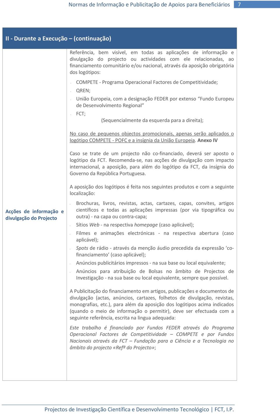 Desenvolvimento Regional - FCT; (Sequencialmente da esquerda para a direita); No caso de pequenos objectos promocionais, apenas serão aplicados o logótipo COMPETE - POFC e a insígnia da União