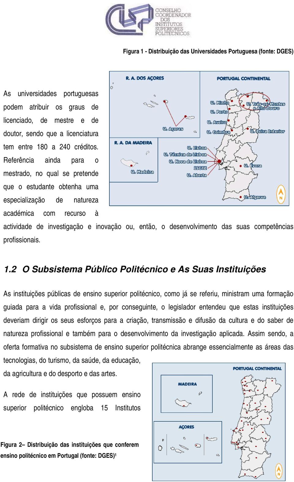 Referência ainda para o mestrado, no qual se pretende que o estudante obtenha uma especialização de natureza académica com recurso à actividade de investigação e inovação ou, então, o desenvolvimento