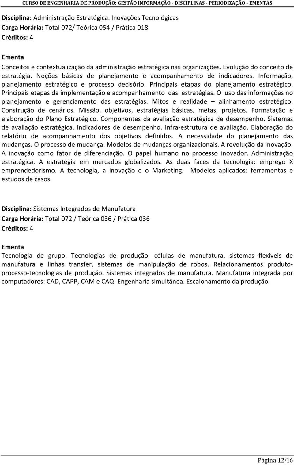 Principais etapas do planejamento estratégico. Principais etapas da implementação e acompanhamento das estratégias. O uso das informações no planejamento e gerenciamento das estratégias.