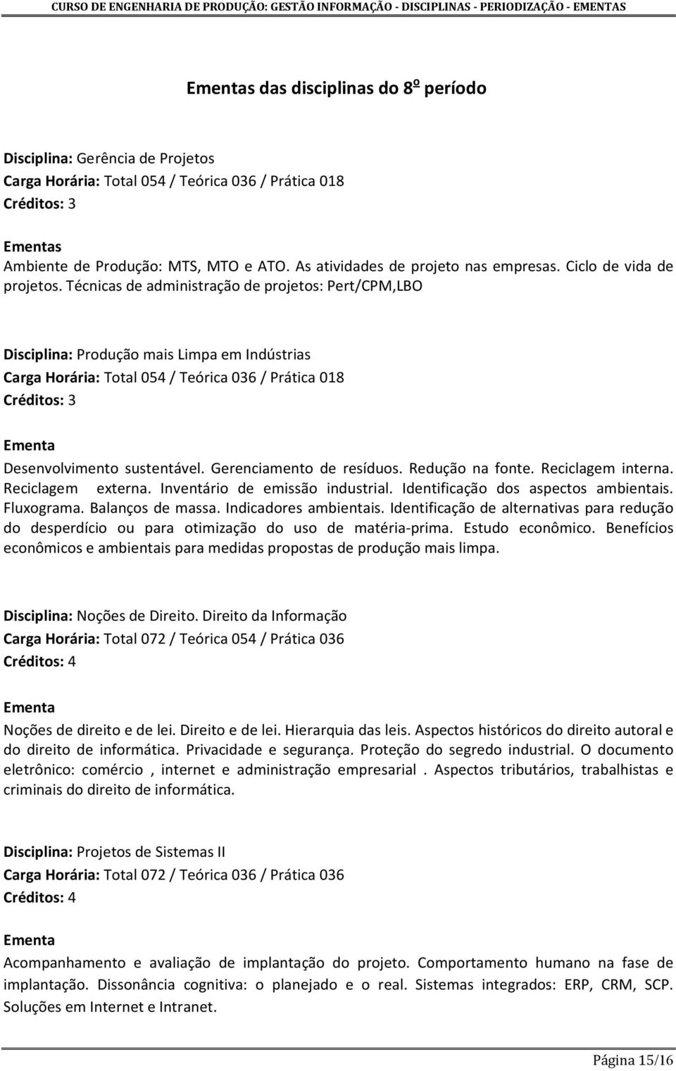 Reciclagem externa. Inventário de emissão industrial. Identificação dos aspectos ambientais. Fluxograma. Balanços de massa. Indicadores ambientais.