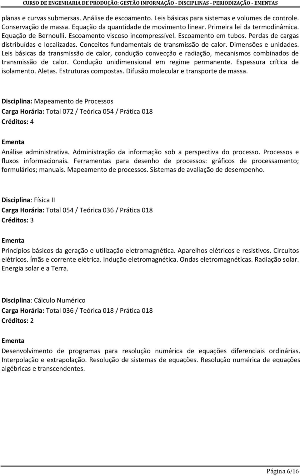 Leis básicas da transmissão de calor, condução convecção e radiação, mecanismos combinados de transmissão de calor. Condução unidimensional em regime permanente. Espessura crítica de isolamento.