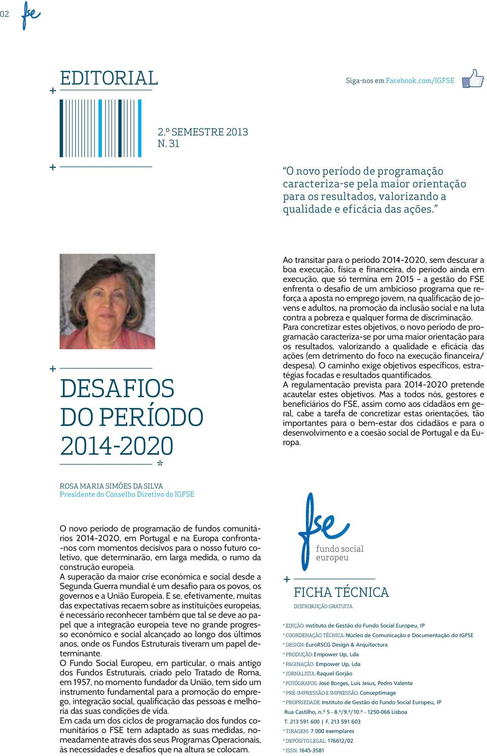 ainda em execução, que só termina em 2015 a gestão do FSE enfrenta o desafio de um ambicioso programa que reforça a aposta no emprego jovem, na qualifi cação de jovens e adultos, na promoção da