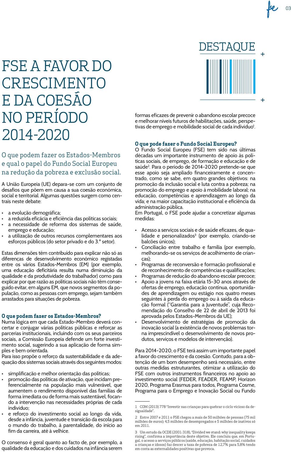 Algumas questões surgem como centrais neste debate: a evolução demográfica; a reduzida eficácia e eficiência das políticas sociais; a necessidade de reforma dos sistemas de saúde, emprego e educação;