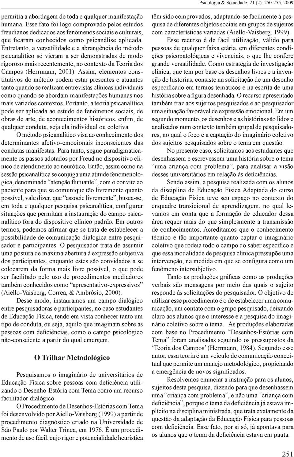 Entretanto, a versatilidade e a abrangência do método psicanalítico só vieram a ser demonstradas de modo rigoroso mais recentemente, no contexto da Teoria dos Campos (Herrmann, 2001).