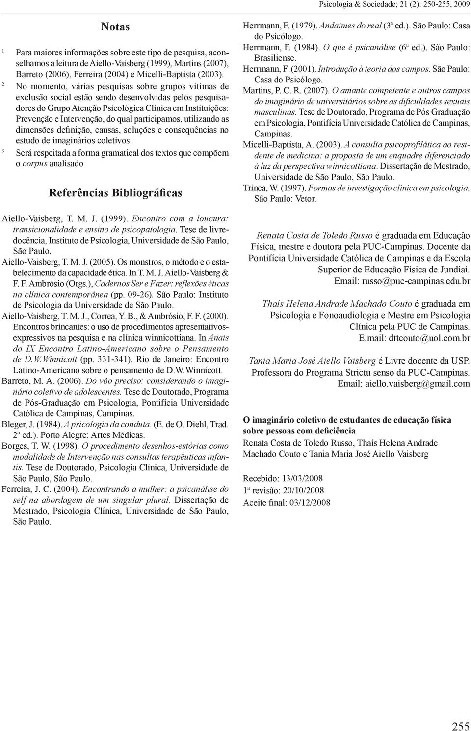 2 No momento, várias pesquisas sobre grupos vítimas de exclusão social estão sendo desenvolvidas pelos pesquisadores do Grupo Atenção Psicológica Clinica em Instituições: Prevenção e Intervenção, do