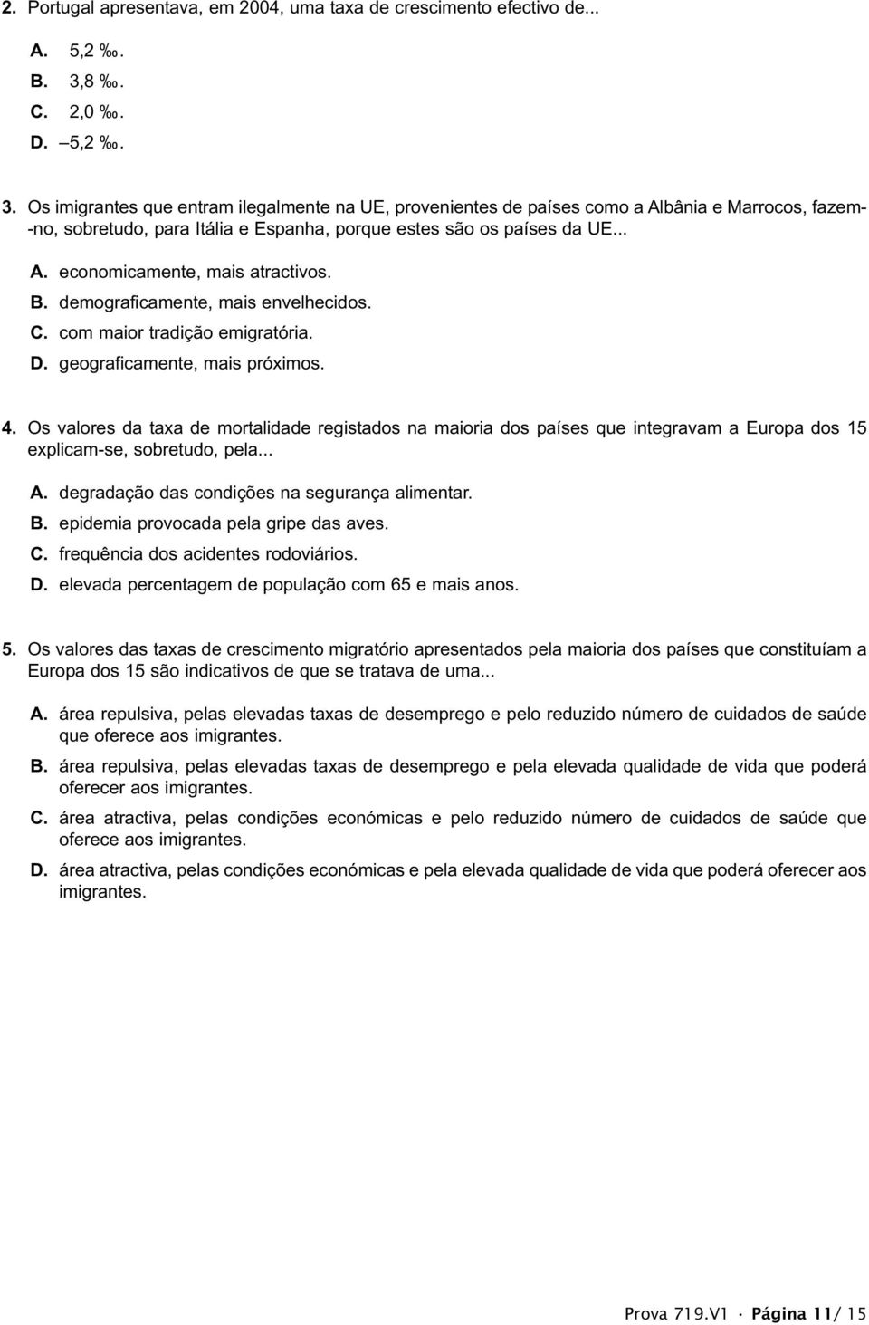 B. demograficamente, mais envelhecidos. C. com maior tradição emigratória. D. geograficamente, mais próximos. 4.