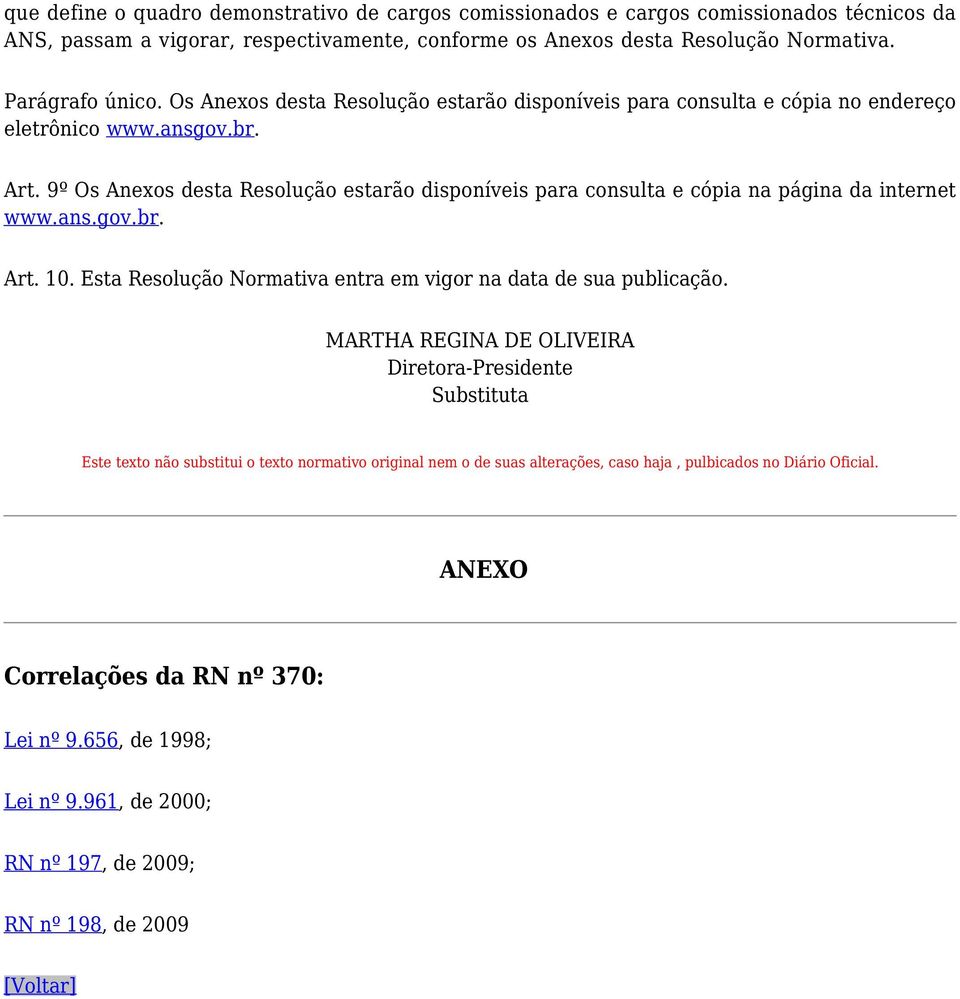 9º Os Anexos desta Resolução estarão disponíveis para consulta e cópia na página da internet www.ans.gov.br. Art. 10. Esta Resolução Normativa entra em vigor na data de sua publicação.