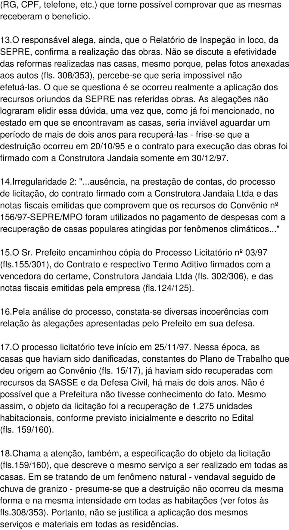 Não se discute a efetividade das reformas realizadas nas casas, mesmo porque, pelas fotos anexadas aos autos (fls. 308/353), percebe-se que seria impossível não efetuá-las.