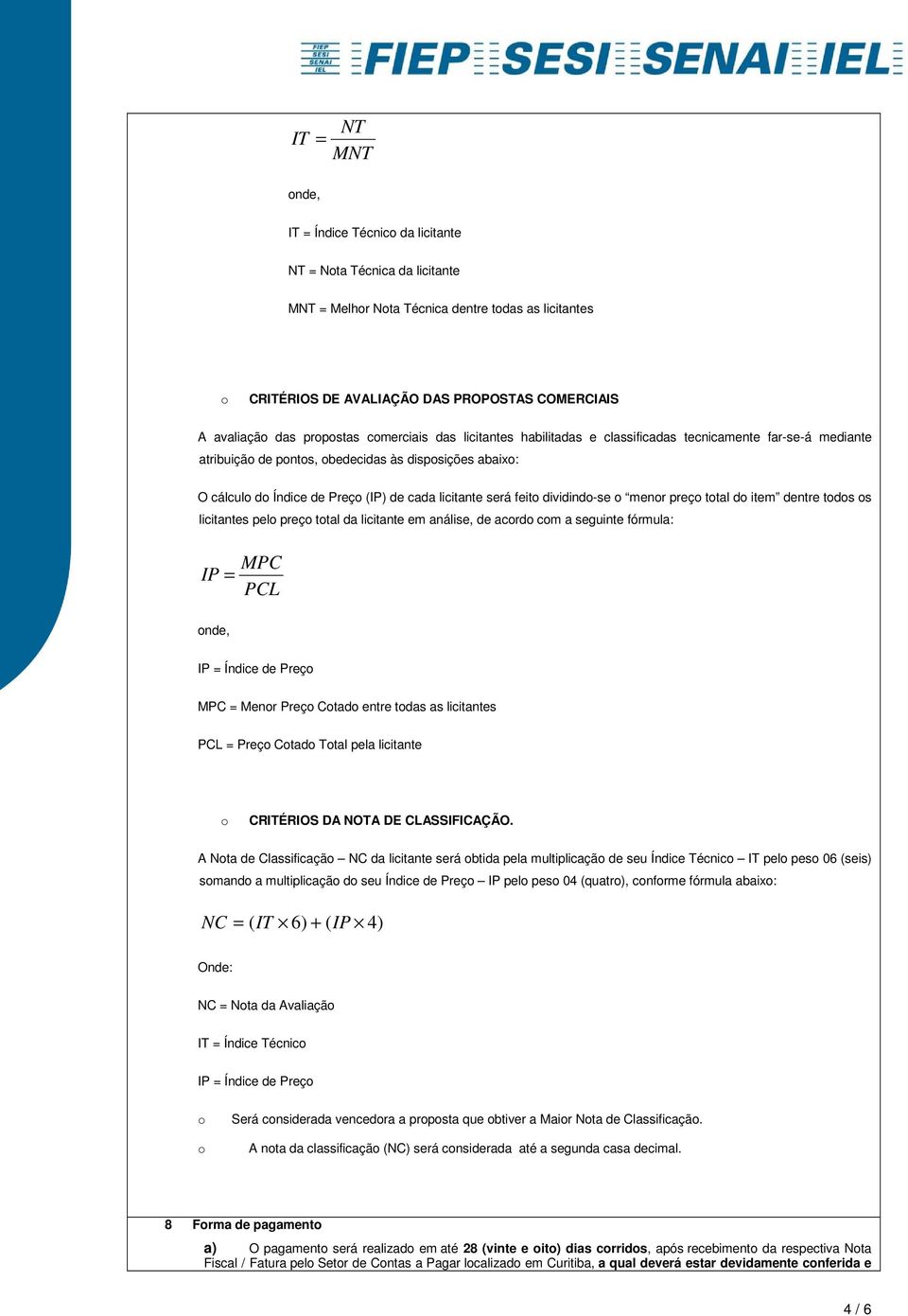 dividind-se menr preç ttal d item dentre tds s licitantes pel preç ttal da licitante em análise, de acrd cm a seguinte fórmula: MPC IP = PCL nde, IP = Índice de Preç MPC = Menr Preç Ctad entre tdas