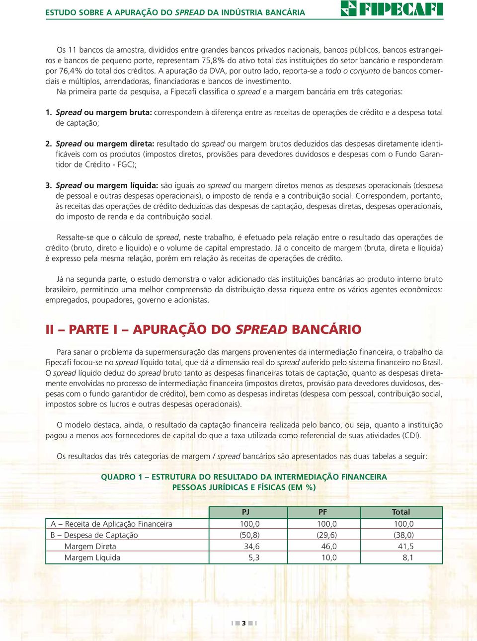 A apuração da DVA, por outro lado, reporta-se a todo o conjunto de bancos comerciais e múltiplos, arrendadoras, financiadoras e bancos de investimento.