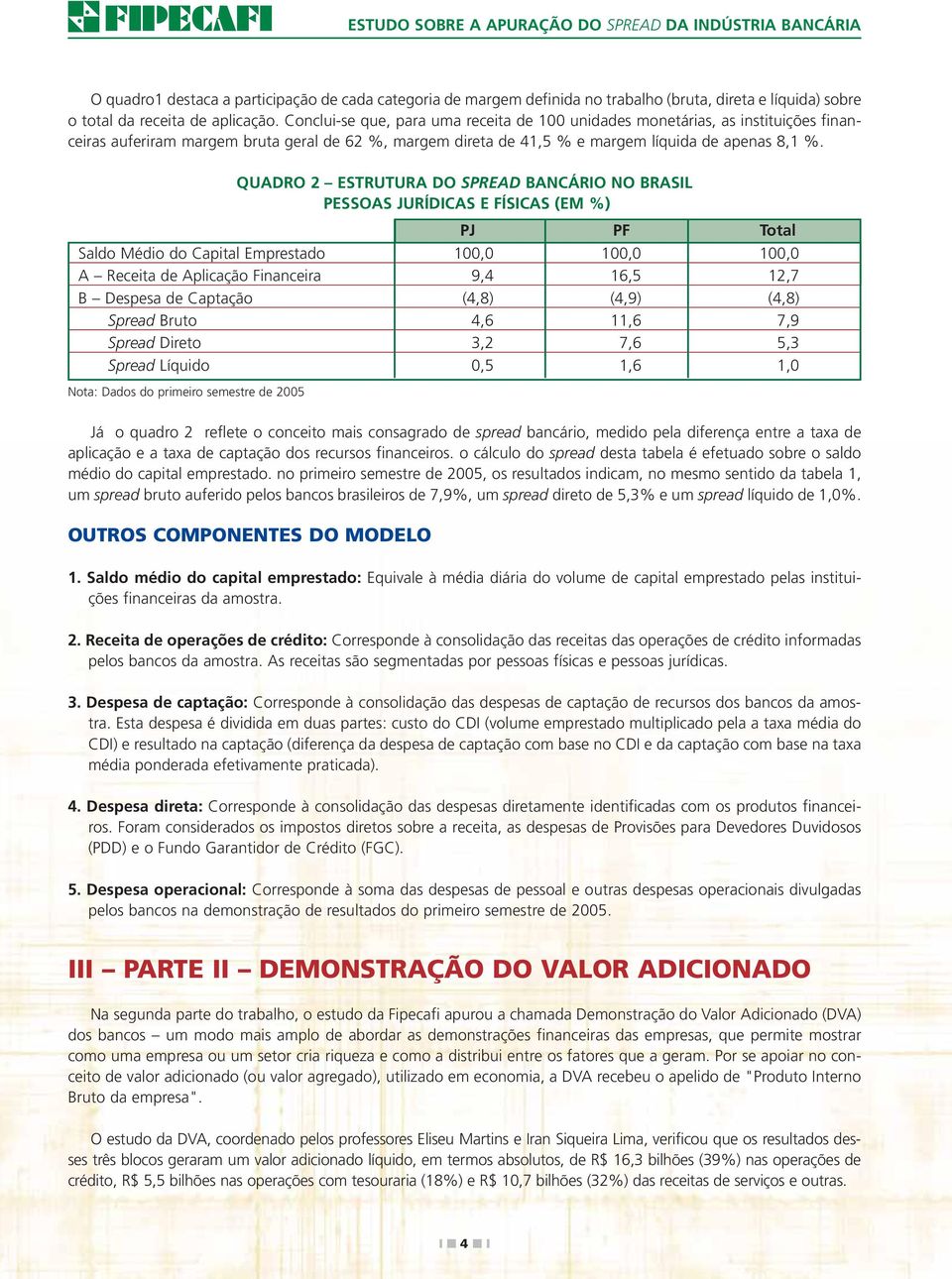 QUADRO 2 ESTRUTURA DO SPREAD BANCÁRIO NO BRASIL PESSOAS JURÍDICAS E FÍSICAS (EM %) PJ PF Total Saldo Médio do Capital Emprestado 100,0 100,0 100,0 A Receita de Aplicação Financeira 9,4 16,5 12,7 B