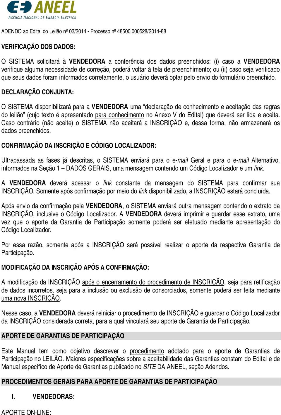 DECLARAÇÃO CONJUNTA: O SISTEMA disponibilizará para a VENDEDORA uma declaração de conhecimento e aceitação das regras do leilão (cujo texto é apresentado para conhecimento no Anexo V do Edital) que