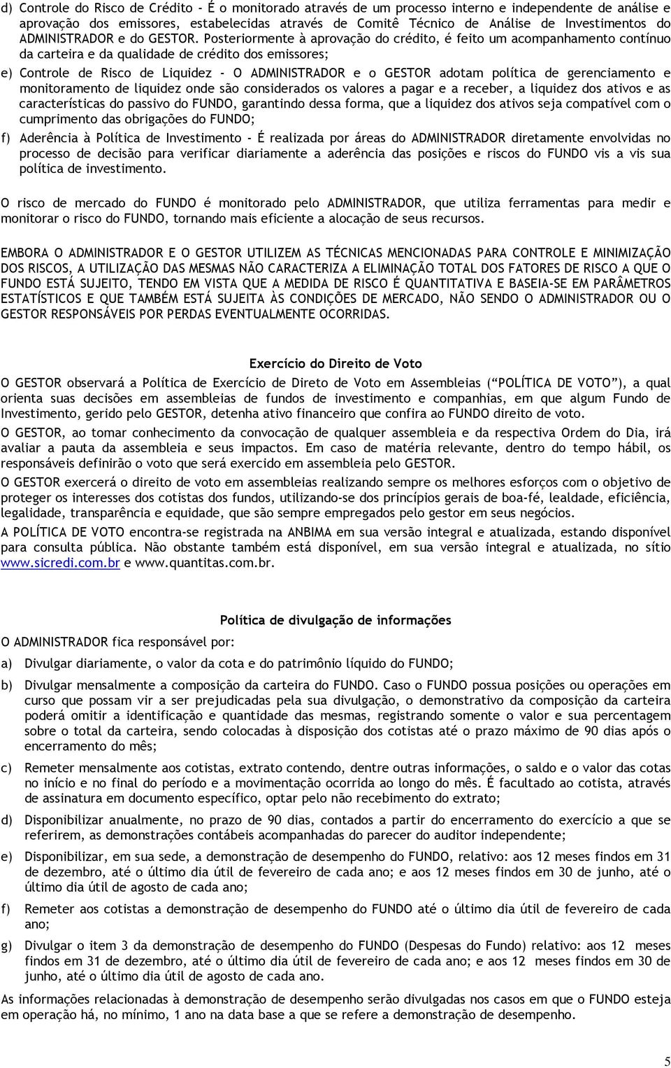 Posteriormente à aprovação do crédito, é feito um acompanhamento contínuo da carteira e da qualidade de crédito dos emissores; e) Controle de Risco de Liquidez - O ADMINISTRADOR e o GESTOR adotam