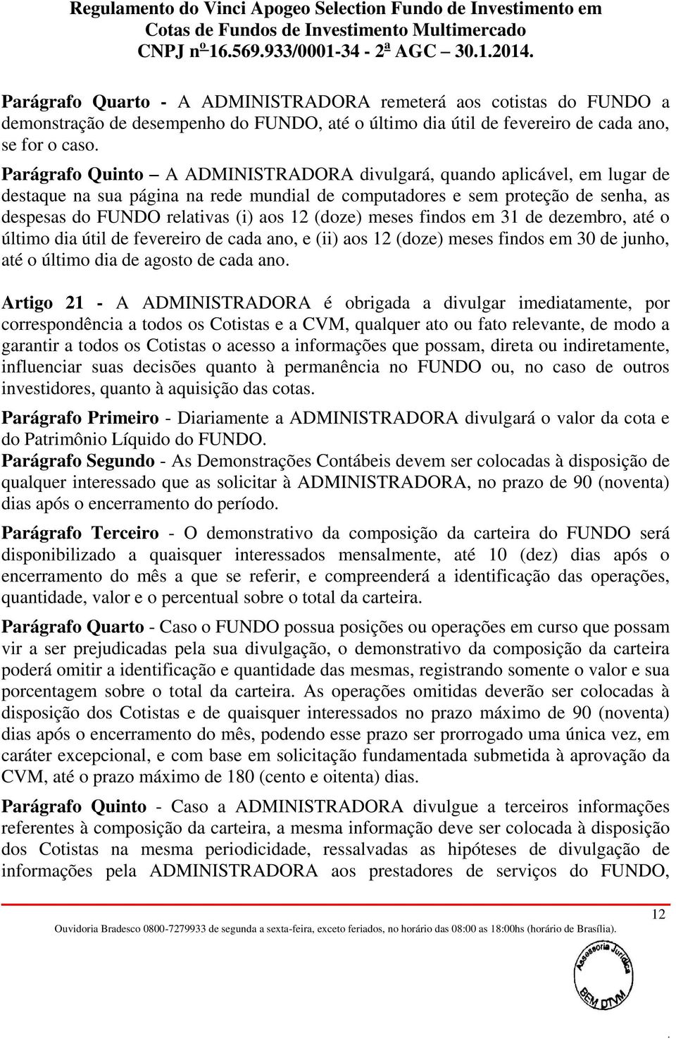 em 31 de dezembro, até o último dia útil de fevereiro de cada ano, e (ii) aos 12 (doze) meses findos em 30 de junho, até o último dia de agosto de cada ano Artigo 21 - A ADMINISTRADORA é obrigada a