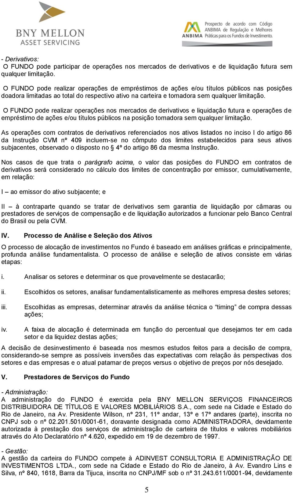 O FUNDO pode realizar operações nos mercados de derivativos e liquidação futura e operações de empréstimo de ações e/ou títulos públicos na posição tomadora sem qualquer limitação.