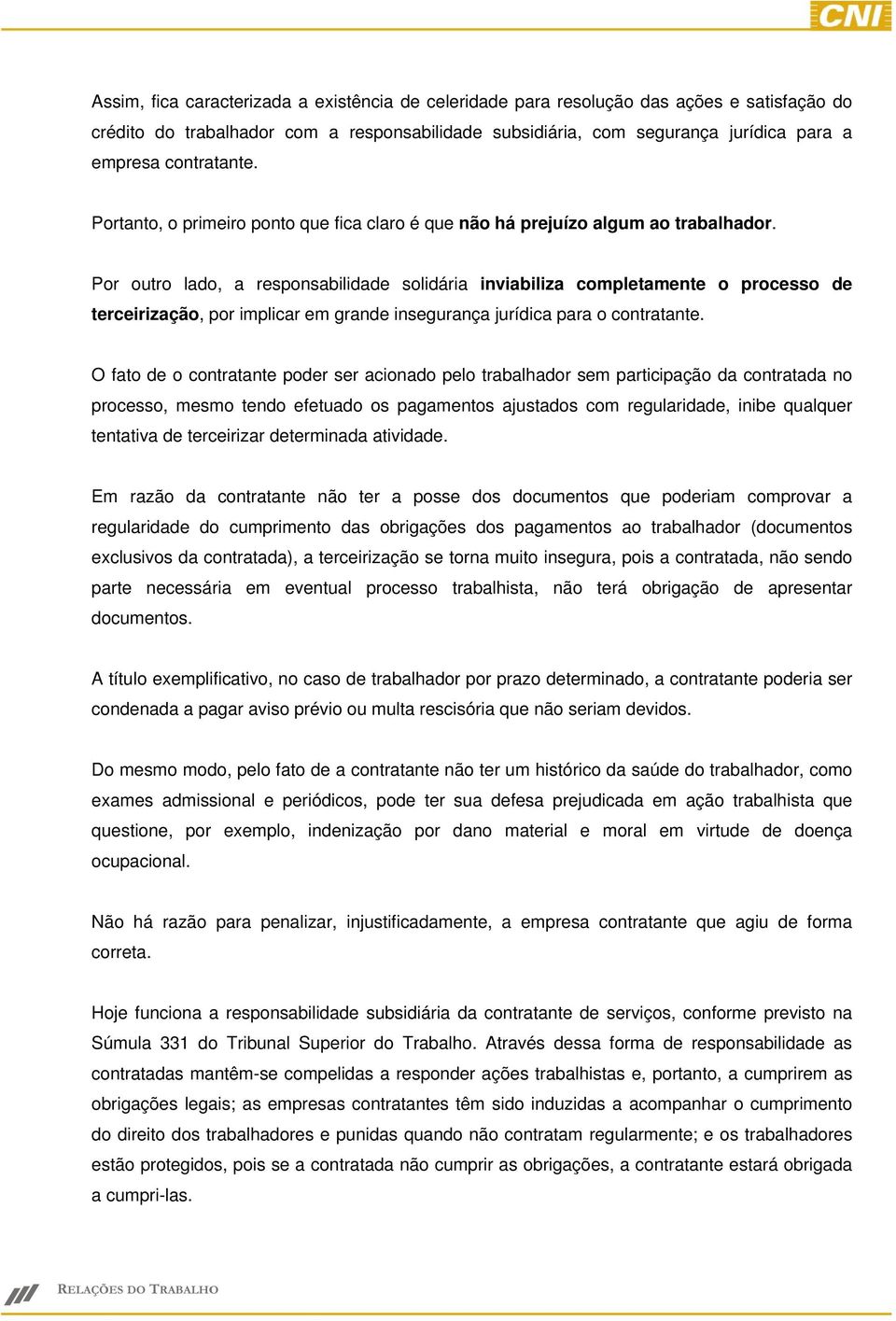 Por outro lado, a responsabilidade solidária inviabiliza completamente o processo de terceirização, por implicar em grande insegurança jurídica para o contratante.