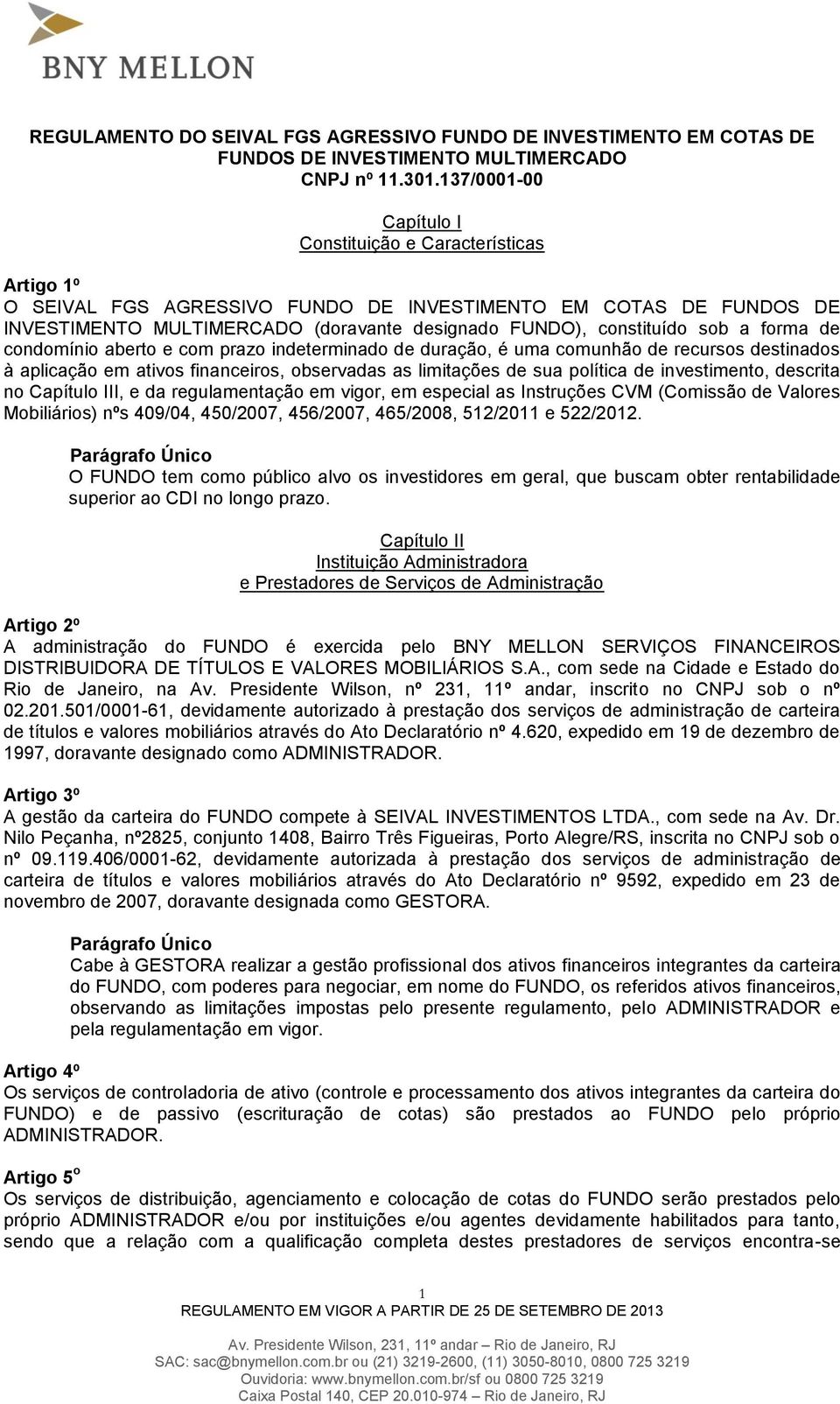 sob a forma de condomínio aberto e com prazo indeterminado de duração, é uma comunhão de recursos destinados à aplicação em ativos financeiros, observadas as limitações de sua política de