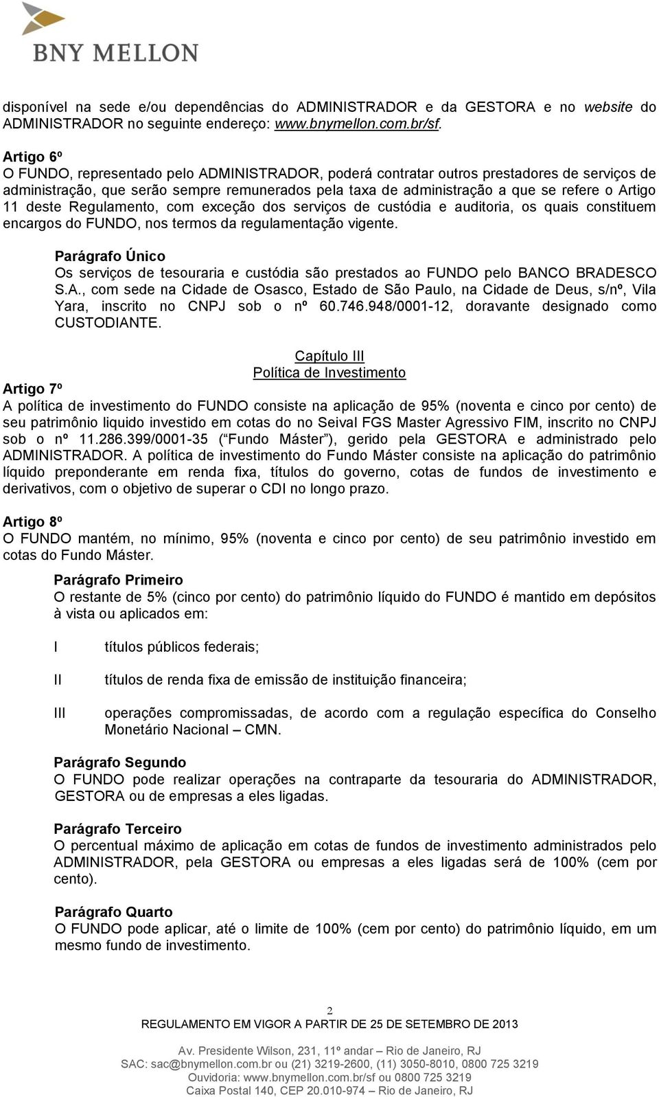 11 deste Regulamento, com exceção dos serviços de custódia e auditoria, os quais constituem encargos do FUNDO, nos termos da regulamentação vigente.