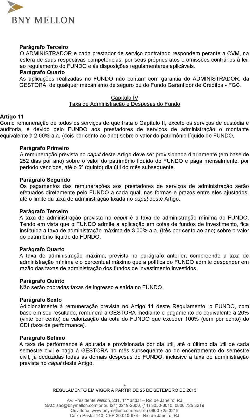 Parágrafo Quarto As aplicações realizadas no FUNDO não contam com garantia do ADMINISTRADOR, da GESTORA, de qualquer mecanismo de seguro ou do Fundo Garantidor de Créditos - FGC.