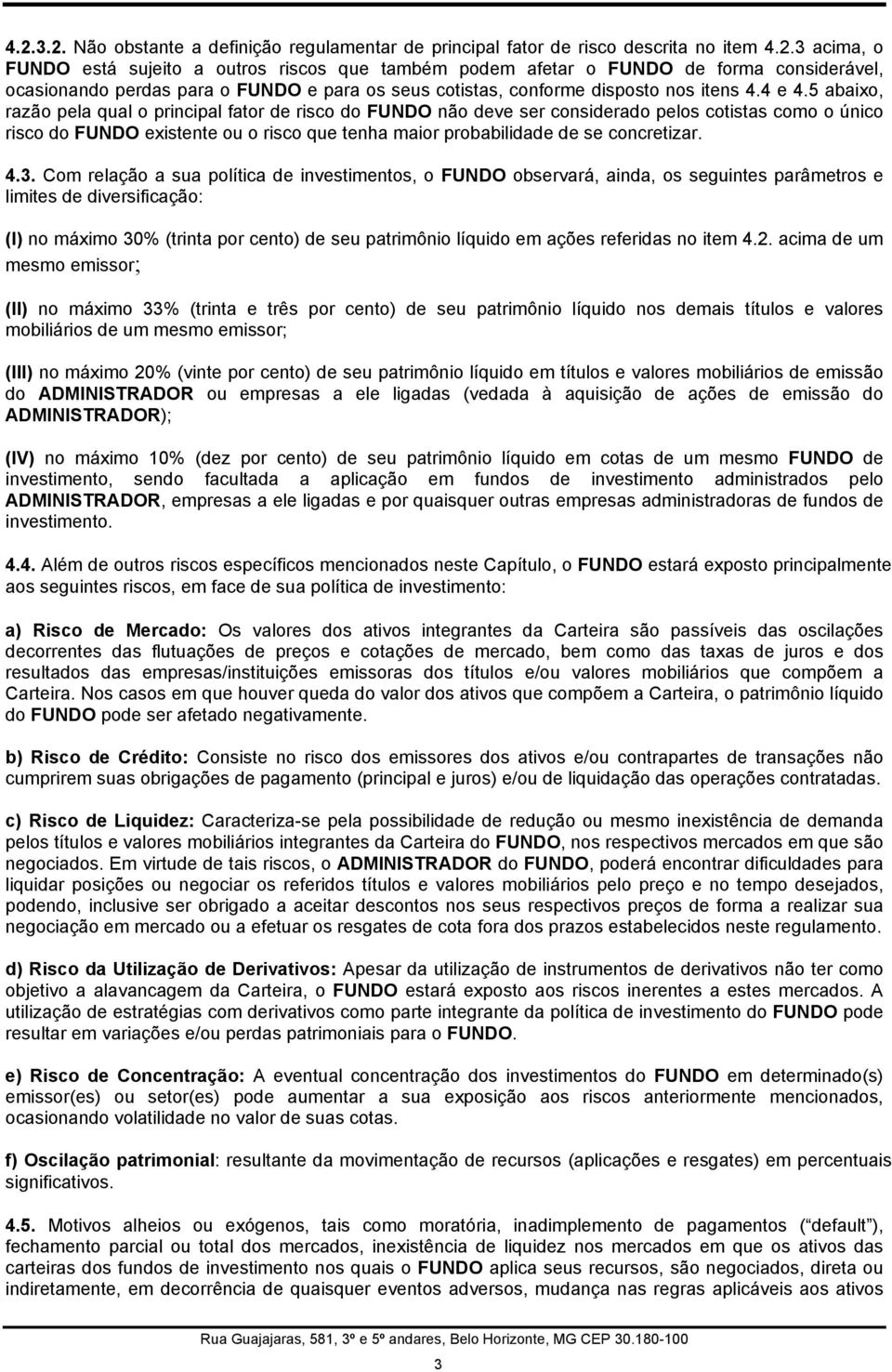 5 abaixo, razão pela qual o principal fator de risco do FUNDO não deve ser considerado pelos cotistas como o único risco do FUNDO existente ou o risco que tenha maior probabilidade de se concretizar.