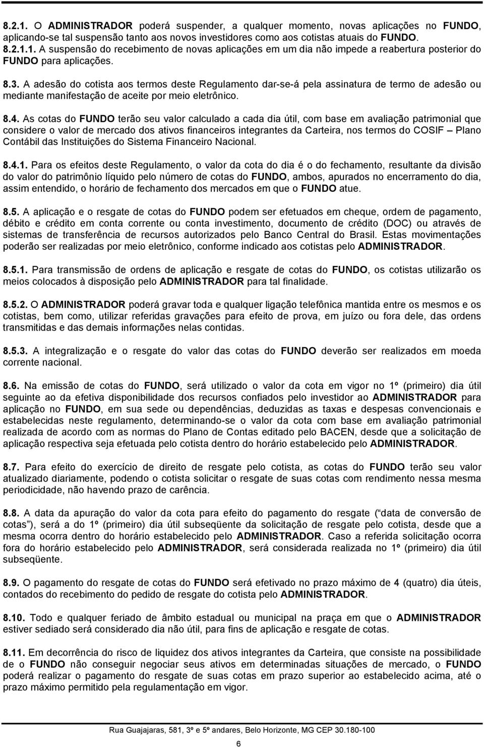 As cotas do FUNDO terão seu valor calculado a cada dia útil, com base em avaliação patrimonial que considere o valor de mercado dos ativos financeiros integrantes da Carteira, nos termos do COSIF