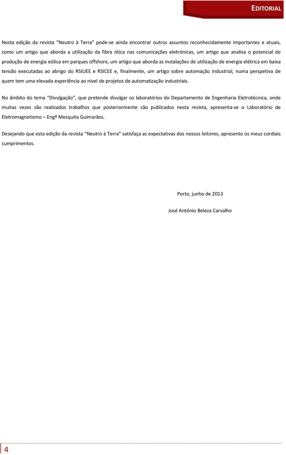 abrigo do RSIUEE e RSICEE e, finalmente, um artigo sobre automação industrial, numa perspetiva de quem tem uma elevada experiência ao nível de projetos de automatização industriais.