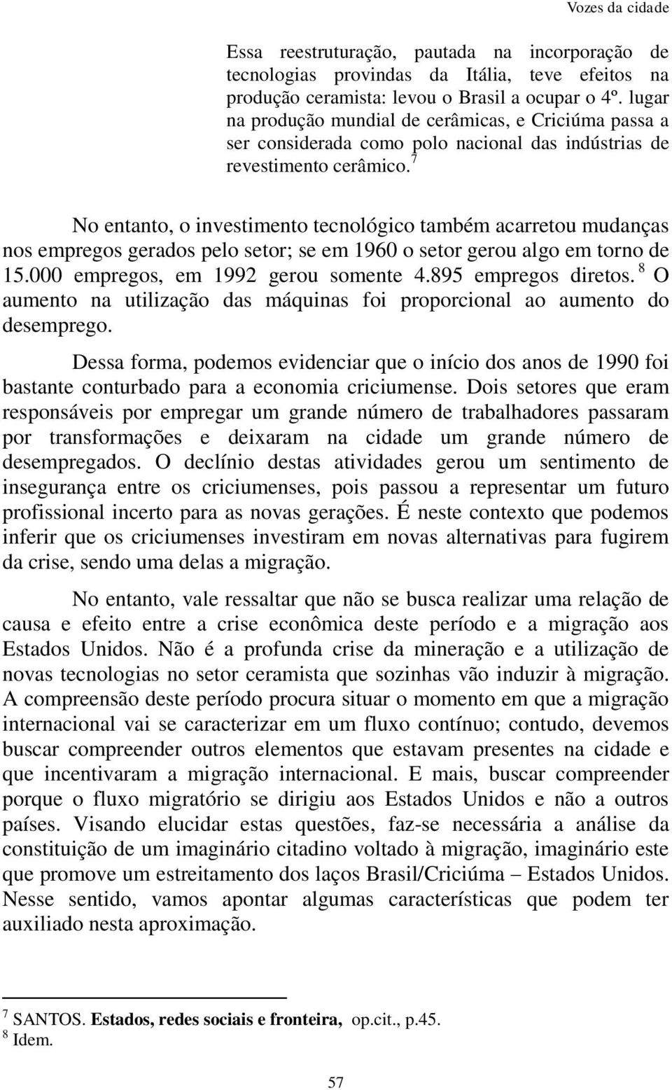 7 No entanto, o investimento tecnológico também acarretou mudanças nos empregos gerados pelo setor; se em 1960 o setor gerou algo em torno de 15.000 empregos, em 1992 gerou somente 4.