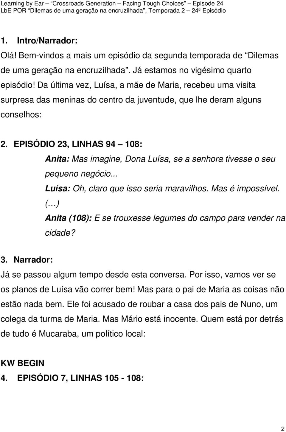 EPISÓDIO 23, LINHAS 94 108: Anita: Mas imagine, Dona Luísa, se a senhora tivesse o seu pequeno negócio... Luísa: Oh, claro que isso seria maravilhos. Mas é impossível.