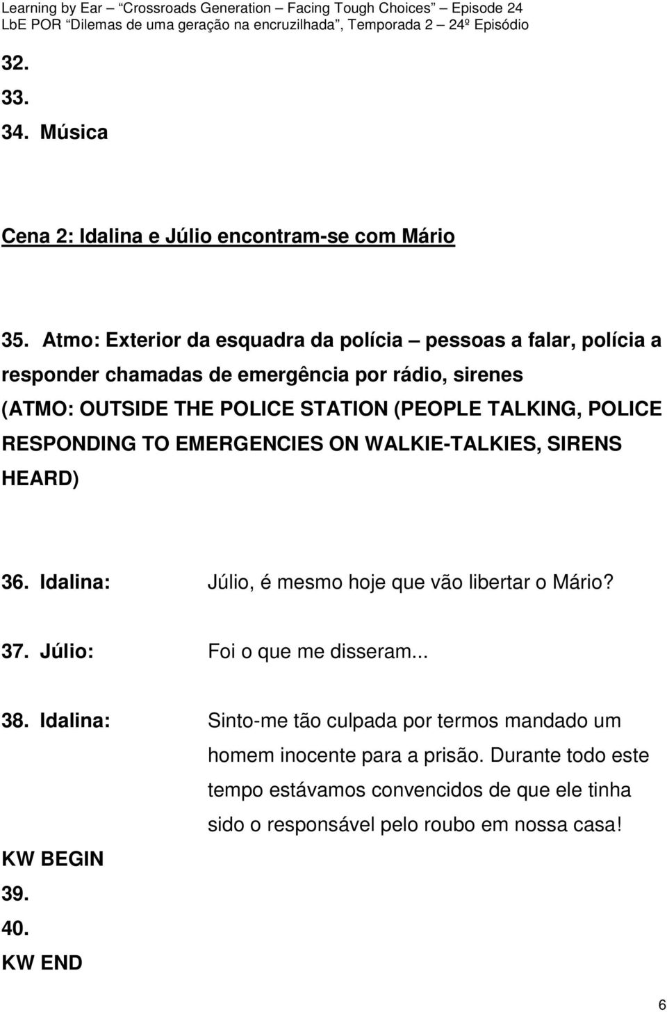 (PEOPLE TALKING, POLICE RESPONDING TO EMERGENCIES ON WALKIE-TALKIES, SIRENS HEARD) 36. Idalina: Júlio, é mesmo hoje que vão libertar o Mário? 37.