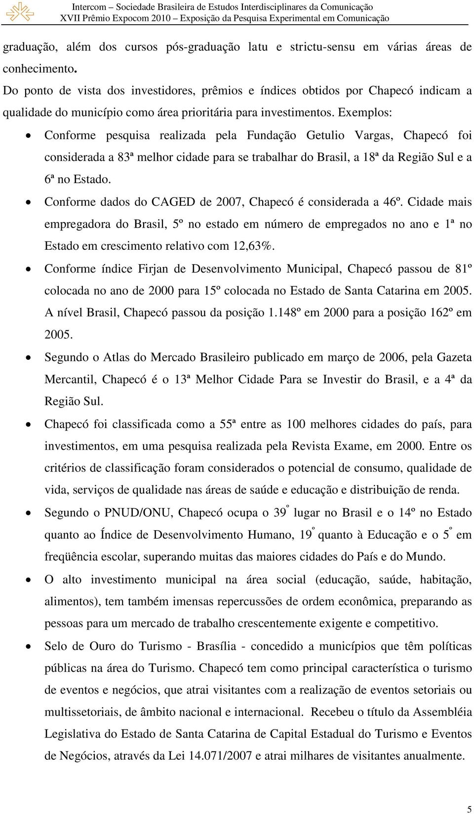 Exemplos: Conforme pesquisa realizada pela Fundação Getulio Vargas, Chapecó foi considerada a 83ª melhor cidade para se trabalhar do Brasil, a 18ª da Região Sul e a 6ª no Estado.