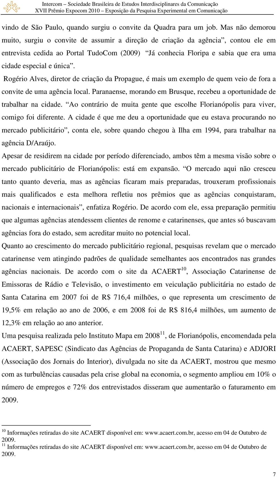 única. Rogério Alves, diretor de criação da Propague, é mais um exemplo de quem veio de fora a convite de uma agência local.