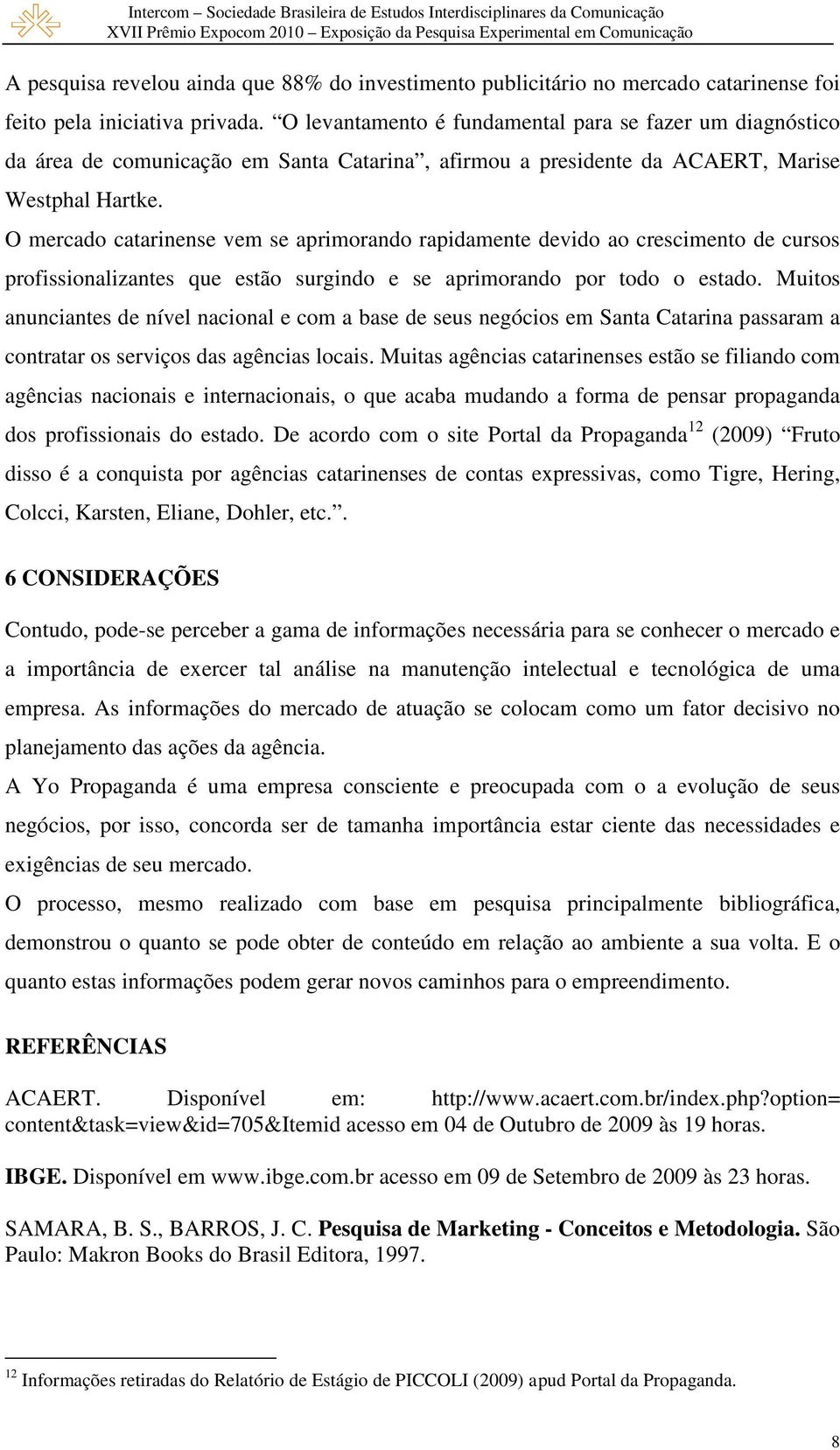 O mercado catarinense vem se aprimorando rapidamente devido ao crescimento de cursos profissionalizantes que estão surgindo e se aprimorando por todo o estado.