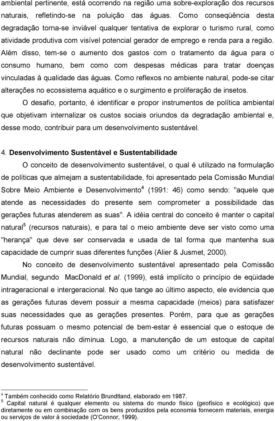 Além disso, tem-se o aumento dos gastos com o tratamento da água para o consumo humano, bem como com despesas médicas para tratar doenças vinculadas à qualidade das águas.