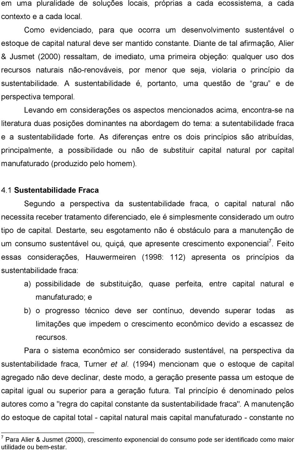 Diante de tal afirmação, Alier & Jusmet (2000) ressaltam, de imediato, uma primeira objeção: qualquer uso dos recursos naturais não-renováveis, por menor que seja, violaria o princípio da