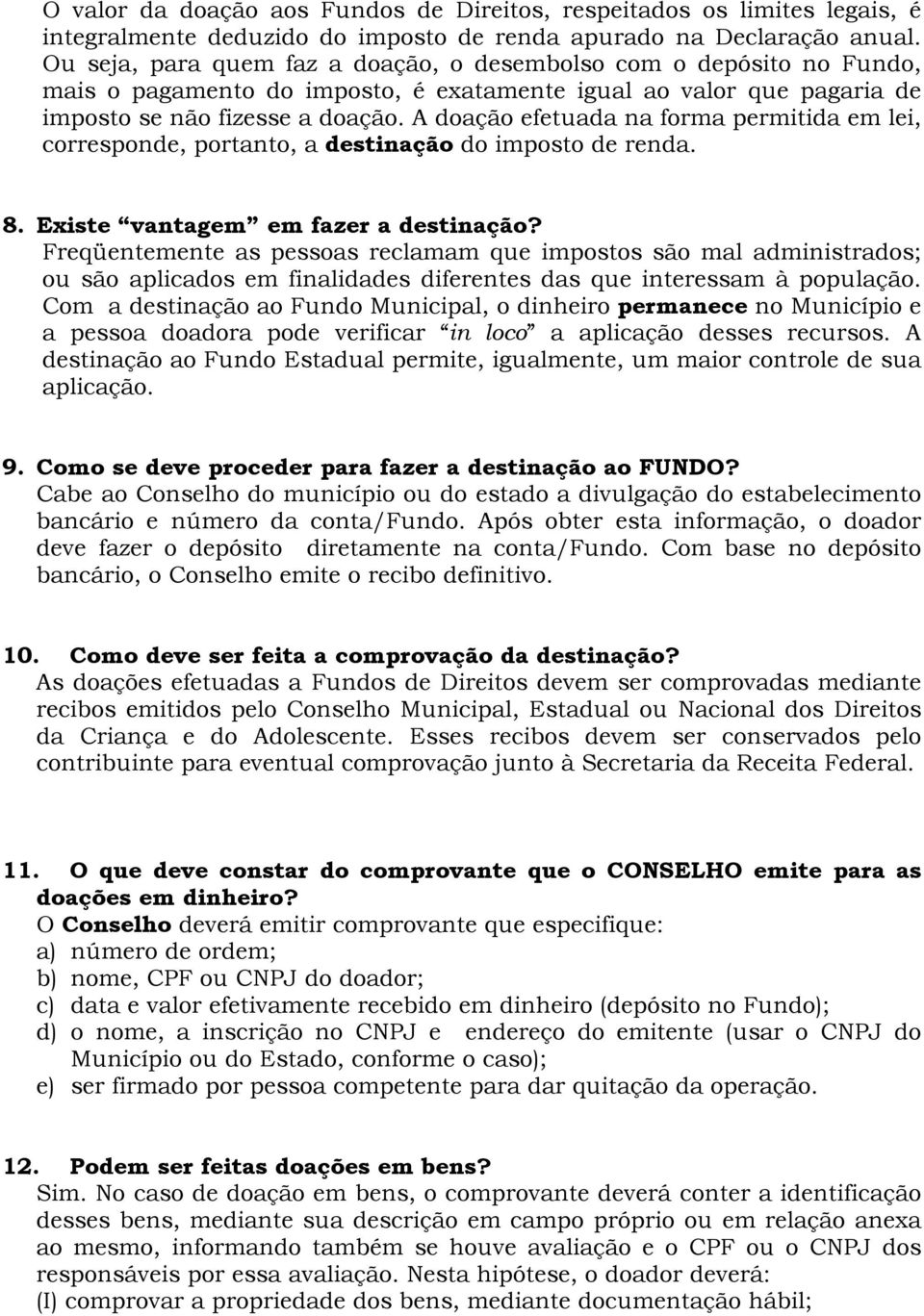 A doação efetuada na forma permitida em lei, corresponde, portanto, a destinação do imposto de renda. 8. Existe vantagem em fazer a destinação?