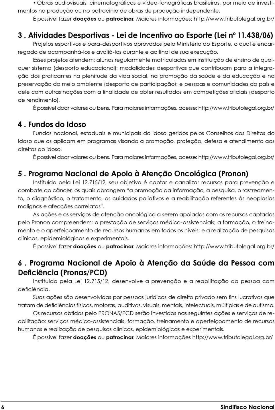 438/06) Projetos esportivos e para-desportivos aprovados pelo Ministério do Esporte, o qual é encarregado de acompanhá-los e avaliá-los durante e ao final de sua execução.