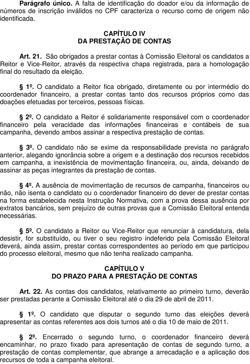 São obrigados a prestar contas à Comissão Eleitoral os candidatos a Reitor e Vice-Reitor, através da respectiva chapa registrada, para a homologação final do resultado da eleição. 1º.