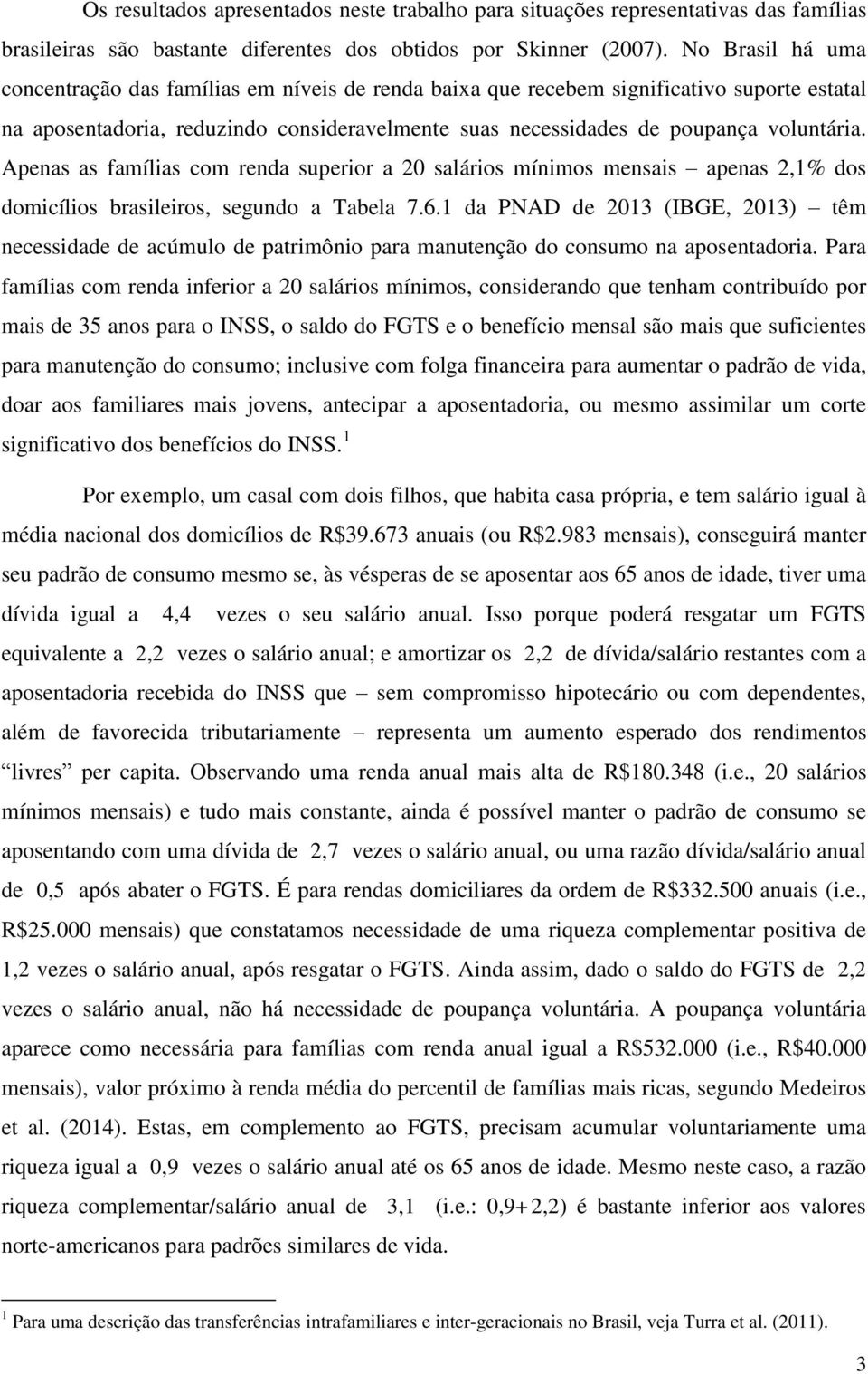 Apenas as famílias com renda superior a 20 salários mínimos mensais apenas 2,1% dos domicílios brasileiros, segundo a Tabela 7.6.