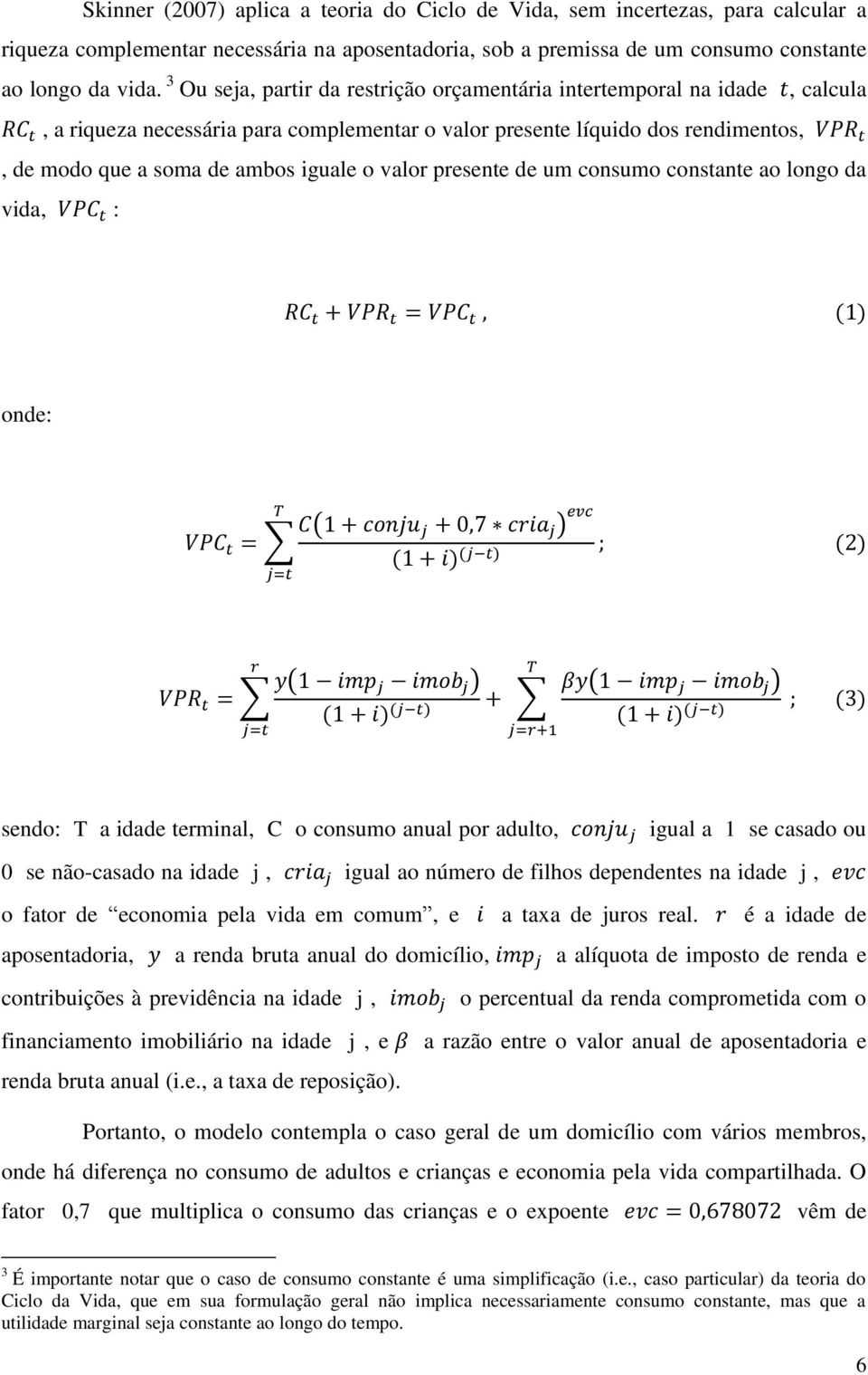 iguale o valor presente de um consumo constante ao longo da vida, VPC t : RC t + VPR t = VPC t, (1) onde: T VPC t = C(1 + conju j + 0,7 cria j ) evc (1 + i) (j t) ; (2) j=t r VPR t = y(1 imp j imob j